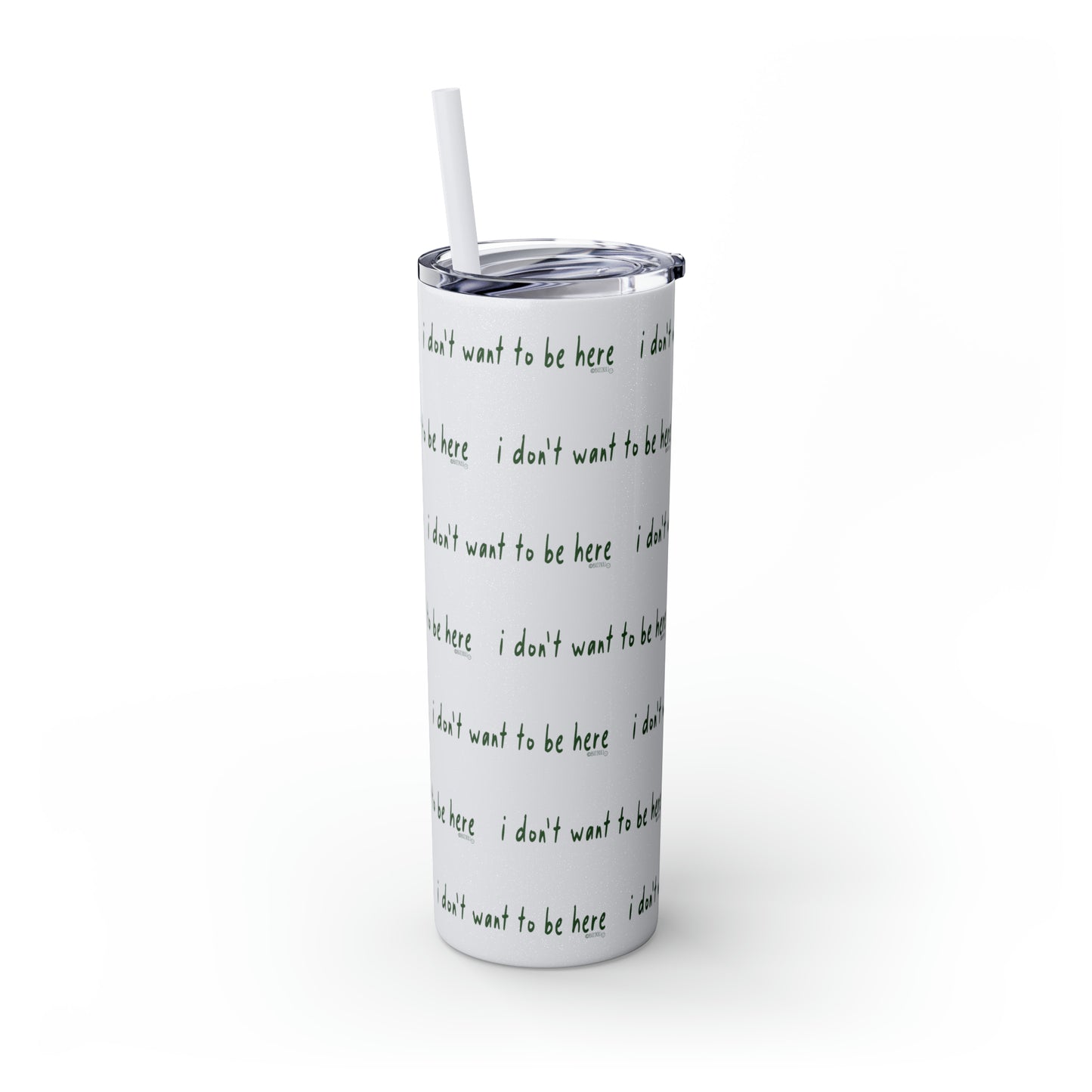 I Don't Want To Be Here - Skinny Tumbler with Straw, 20oz