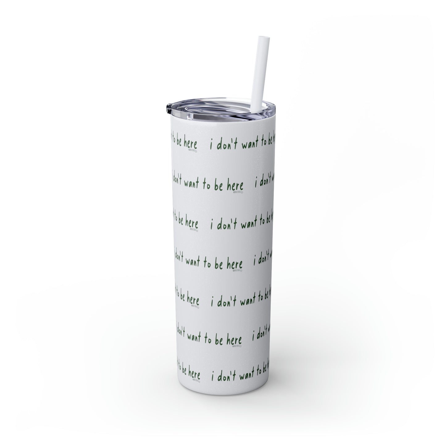 I Don't Want To Be Here - Skinny Tumbler with Straw, 20oz