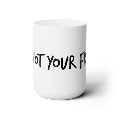 I'm Not Your Friend - Ceramic Mug 15oz