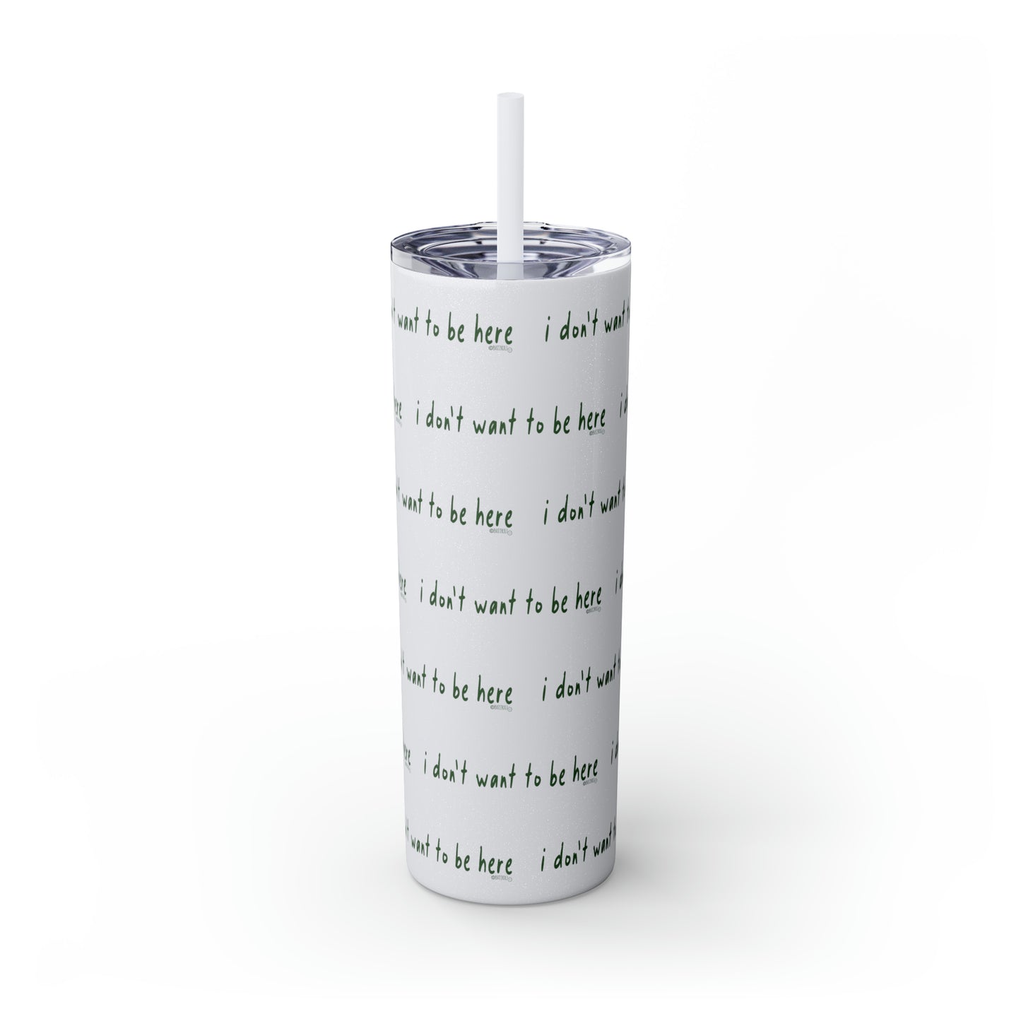 I Don't Want To Be Here - Skinny Tumbler with Straw, 20oz